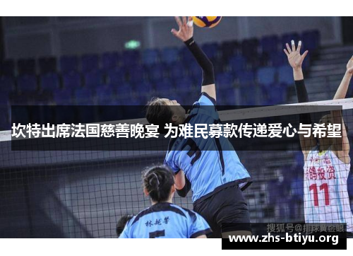 坎特出席法国慈善晚宴 为难民募款传递爱心与希望 坎特出席法国慈善晚宴 为难民募款传递爱心与希望