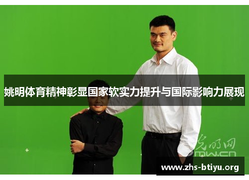 姚明体育精神彰显国家软实力提升与国际影响力展现 姚明体育精神彰显国家软实力提升与国际影响力展现