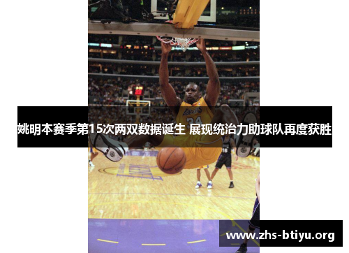 姚明本赛季第15次两双数据诞生 展现统治力助球队再度获胜 姚明本赛季第15次两双数据诞生 展现统治力助球队再度获胜