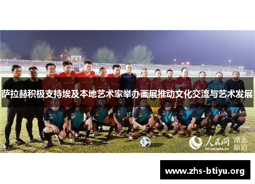 萨拉赫积极支持埃及本地艺术家举办画展推动文化交流与艺术发展 萨拉赫积极支持埃及本地艺术家举办画展推动文化交流与艺术发展