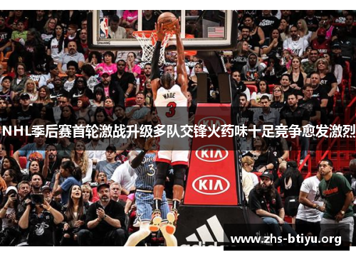 NHL季后赛首轮激战升级多队交锋火药味十足竞争愈发激烈 NHL季后赛首轮激战升级多队交锋火药味十足竞争愈发激烈