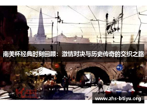 南美杯经典时刻回顾:激情对决与历史传奇的交织之路 南美杯经典时刻回顾:激情对决与历史传奇的交织之路