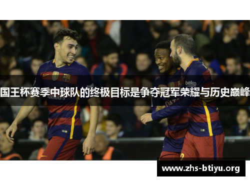 国王杯赛季中球队的终极目标是争夺冠军荣耀与历史巅峰 国王杯赛季中球队的终极目标是争夺冠军荣耀与历史巅峰