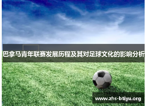 巴拿马青年联赛发展历程及其对足球文化的影响分析 巴拿马青年联赛发展历程及其对足球文化的影响分析