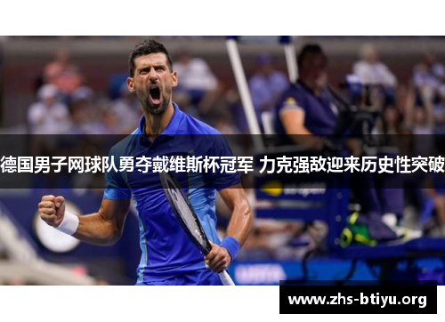 德国男子网球队勇夺戴维斯杯冠军 力克强敌迎来历史性突破 德国男子网球队勇夺戴维斯杯冠军 力克强敌迎来历史性突破