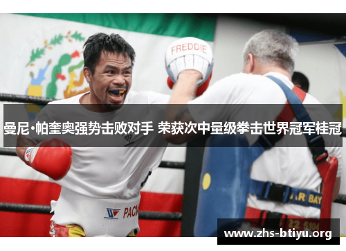 曼尼·帕奎奥强势击败对手 荣获次中量级拳击世界冠军桂冠 曼尼·帕奎奥强势击败对手 荣获次中量级拳击世界冠军桂冠