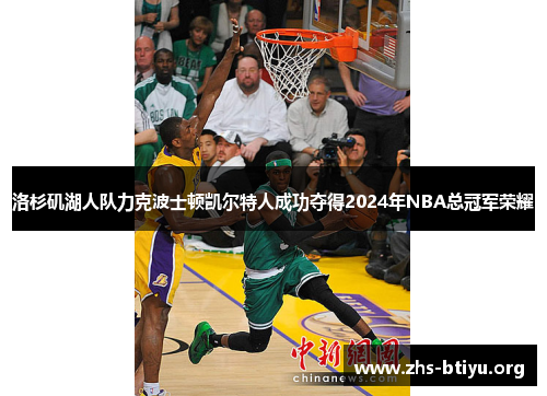 洛杉矶湖人队力克波士顿凯尔特人成功夺得2024年NBA总冠军荣耀 洛杉矶湖人队力克波士顿凯尔特人成功夺得2024年NBA总冠军荣耀