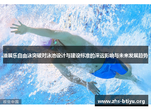 潘展乐自由泳突破对泳池设计与建设标准的深远影响与未来发展趋势 潘展乐自由泳突破对泳池设计与建设标准的深远影响与未来发展趋势