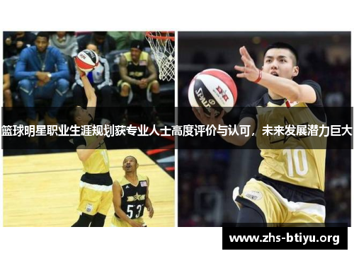 篮球明星职业生涯规划获专业人士高度评价与认可,未来发展潜力巨大 篮球明星职业生涯规划获专业人士高度评价与认可,未来发展潜力巨大