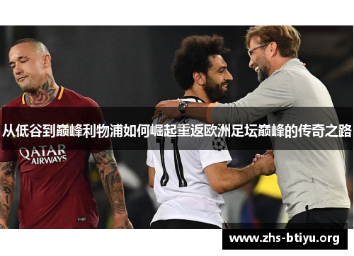 从低谷到巅峰利物浦如何崛起重返欧洲足坛巅峰的传奇之路 从低谷到巅峰利物浦如何崛起重返欧洲足坛巅峰的传奇之路