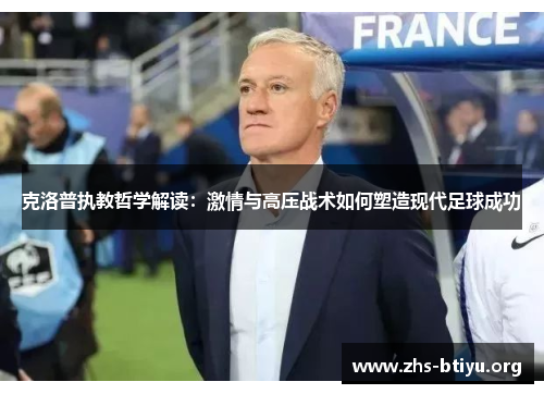 克洛普执教哲学解读:激情与高压战术如何塑造现代足球成功 克洛普执教哲学解读:激情与高压战术如何塑造现代足球成功