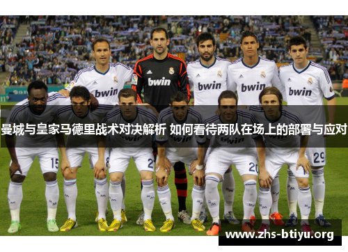 曼城与皇家马德里战术对决解析 如何看待两队在场上的部署与应对 曼城与皇家马德里战术对决解析 如何看待两队在场上的部署与应对
