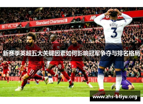 新赛季英超五大关键因素如何影响冠军争夺与排名格局 新赛季英超五大关键因素如何影响冠军争夺与排名格局