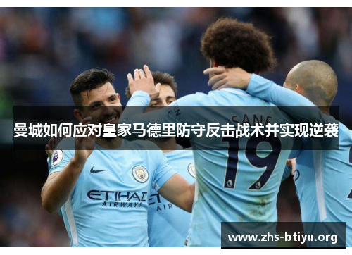 曼城如何应对皇家马德里防守反击战术并实现逆袭