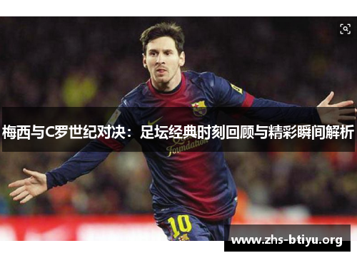 梅西与C罗世纪对决:足坛经典时刻回顾与精彩瞬间解析 梅西与C罗世纪对决:足坛经典时刻回顾与精彩瞬间解析