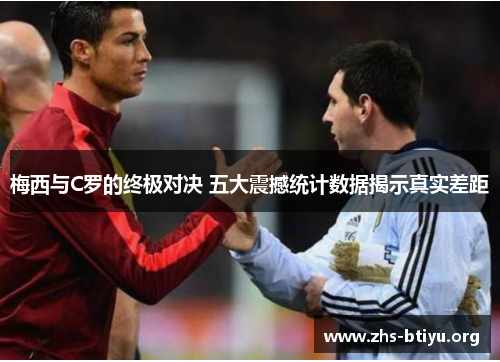 梅西与C罗的终极对决 五大震撼统计数据揭示真实差距 梅西与C罗的终极对决 五大震撼统计数据揭示真实差距