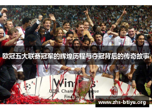 欧冠五大联赛冠军的辉煌历程与夺冠背后的传奇故事