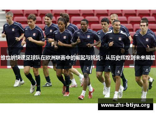 维也纳快速足球队在欧洲联赛中的崛起与挑战：从历史辉煌到未来展望