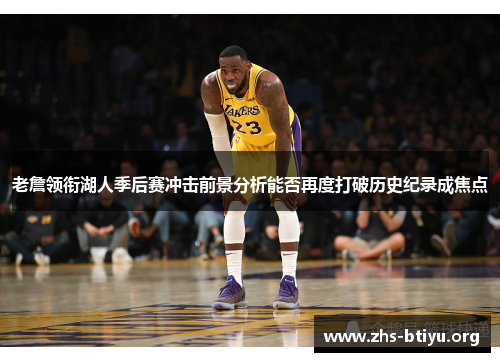 老詹领衔湖人季后赛冲击前景分析能否再度打破历史纪录成焦点 老詹领衔湖人季后赛冲击前景分析能否再度打破历史纪录成焦点