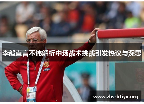 李毅直言不讳解析中场战术挑战引发热议与深思 李毅直言不讳解析中场战术挑战引发热议与深思