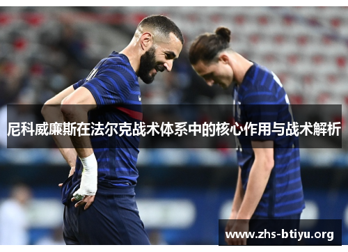 尼科威廉斯在法尔克战术体系中的核心作用与战术解析 尼科威廉斯在法尔克战术体系中的核心作用与战术解析