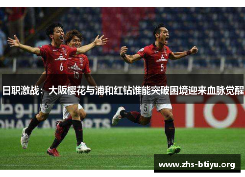 日职激战:大阪樱花与浦和红钻谁能突破困境迎来血脉觉醒 日职激战:大阪樱花与浦和红钻谁能突破困境迎来血脉觉醒