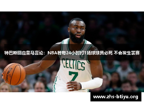 特巴斯回应皇马言论:NBA若每24小时打1场球球员必死 不会发生罢赛 特巴斯回应皇马言论:NBA若每24小时打1场球球员必死 不会发生罢赛