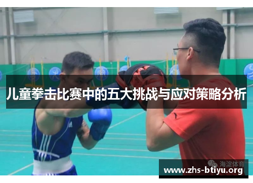 儿童拳击比赛中的五大挑战与应对策略分析 儿童拳击比赛中的五大挑战与应对策略分析