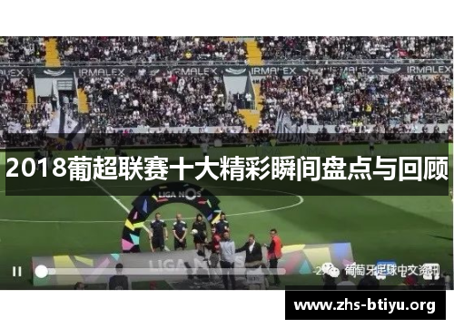 2018葡超联赛十大精彩瞬间盘点与回顾 2018葡超联赛十大精彩瞬间盘点与回顾