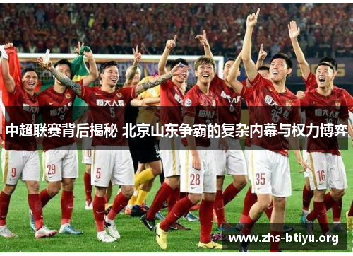 中超联赛背后揭秘 北京山东争霸的复杂内幕与权力博弈 中超联赛背后揭秘 北京山东争霸的复杂内幕与权力博弈