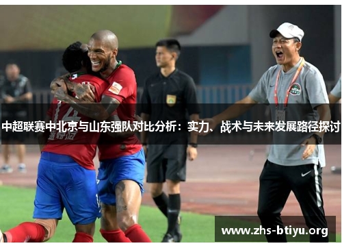 中超联赛中北京与山东强队对比分析:实力、战术与未来发展路径探讨 中超联赛中北京与山东强队对比分析:实力、战术与未来发展路径探讨