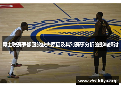 勇士联赛录像回放缺失原因及其对赛事分析的影响探讨 勇士联赛录像回放缺失原因及其对赛事分析的影响探讨