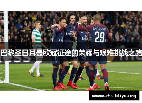 巴黎圣日耳曼欧冠征途的荣耀与艰难挑战之路 巴黎圣日耳曼欧冠征途的荣耀与艰难挑战之路