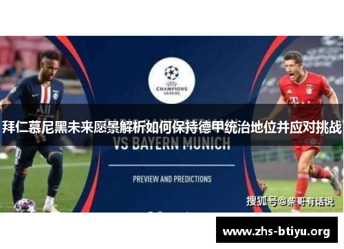 拜仁慕尼黑未来愿景解析如何保持德甲统治地位并应对挑战 拜仁慕尼黑未来愿景解析如何保持德甲统治地位并应对挑战