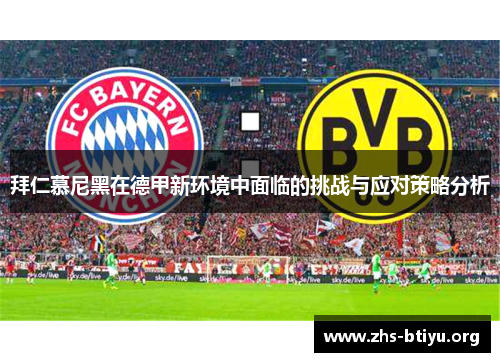 拜仁慕尼黑在德甲新环境中面临的挑战与应对策略分析 拜仁慕尼黑在德甲新环境中面临的挑战与应对策略分析