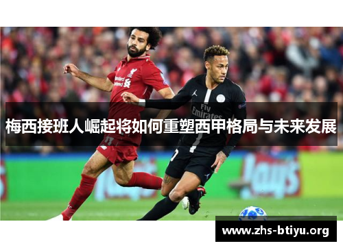 梅西接班人崛起将如何重塑西甲格局与未来发展 梅西接班人崛起将如何重塑西甲格局与未来发展
