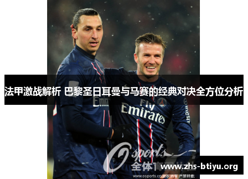 法甲激战解析 巴黎圣日耳曼与马赛的经典对决全方位分析 法甲激战解析 巴黎圣日耳曼与马赛的经典对决全方位分析