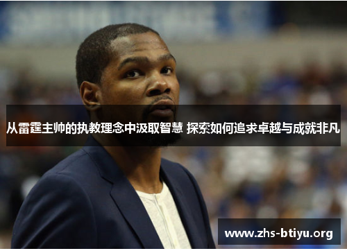 从雷霆主帅的执教理念中汲取智慧 探索如何追求卓越与成就非凡 从雷霆主帅的执教理念中汲取智慧 探索如何追求卓越与成就非凡