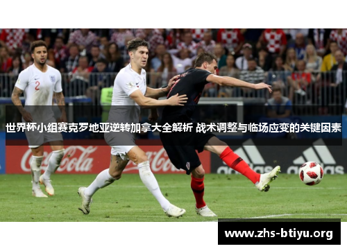 世界杯小组赛克罗地亚逆转加拿大全解析 战术调整与临场应变的关键因素 世界杯小组赛克罗地亚逆转加拿大全解析 战术调整与临场应变的关键因素