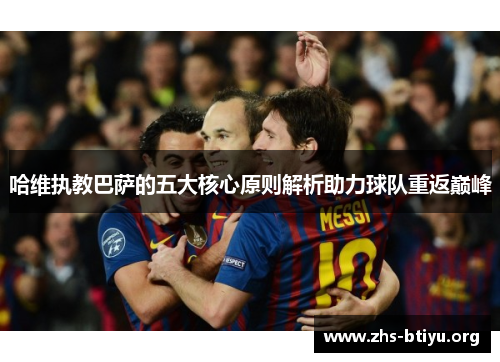 哈维执教巴萨的五大核心原则解析助力球队重返巅峰 哈维执教巴萨的五大核心原则解析助力球队重返巅峰