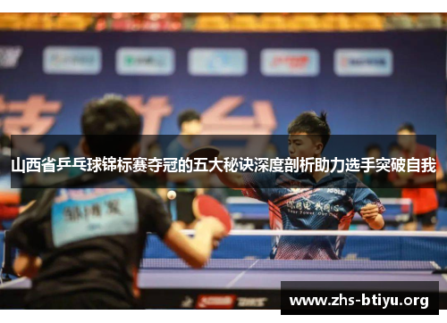 山西省乒乓球锦标赛夺冠的五大秘诀深度剖析助力选手突破自我 山西省乒乓球锦标赛夺冠的五大秘诀深度剖析助力选手突破自我
