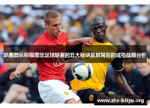 凯撒酋长称霸南非足球联赛的五大秘诀及其背后的成功战略分析 凯撒酋长称霸南非足球联赛的五大秘诀及其背后的成功战略分析