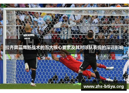 拉齐奥蓝鹰新战术的五大核心要素及其对球队表现的深远影响 拉齐奥蓝鹰新战术的五大核心要素及其对球队表现的深远影响