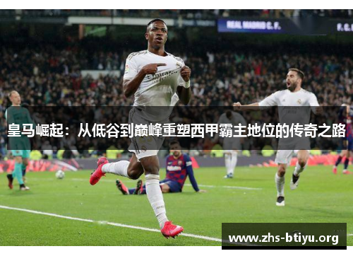 皇马崛起:从低谷到巅峰重塑西甲霸主地位的传奇之路 皇马崛起:从低谷到巅峰重塑西甲霸主地位的传奇之路