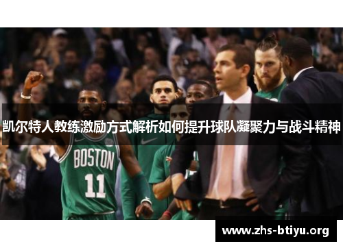 凯尔特人教练激励方式解析如何提升球队凝聚力与战斗精神 凯尔特人教练激励方式解析如何提升球队凝聚力与战斗精神