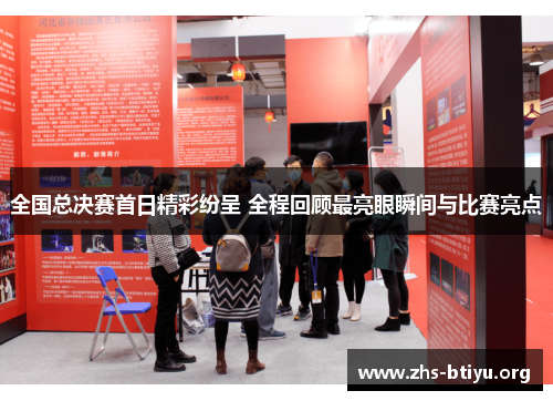 全国总决赛首日精彩纷呈 全程回顾最亮眼瞬间与比赛亮点 全国总决赛首日精彩纷呈 全程回顾最亮眼瞬间与比赛亮点