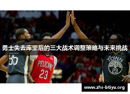 勇士失去库里后的三大战术调整策略与未来挑战 勇士失去库里后的三大战术调整策略与未来挑战