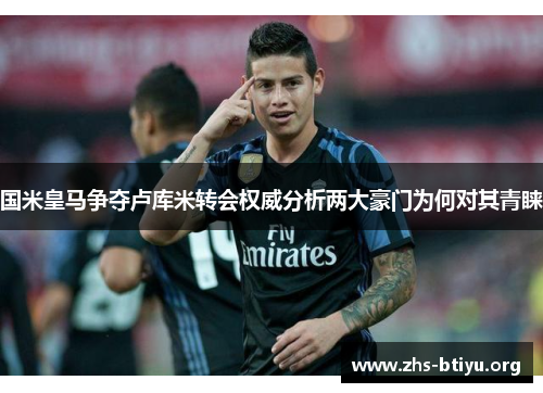 国米皇马争夺卢库米转会权威分析两大豪门为何对其青睐 国米皇马争夺卢库米转会权威分析两大豪门为何对其青睐