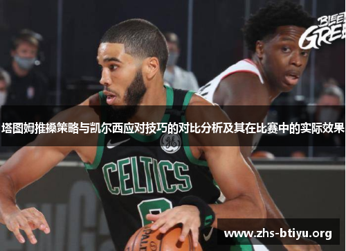 塔图姆推搡策略与凯尔西应对技巧的对比分析及其在比赛中的实际效果 塔图姆推搡策略与凯尔西应对技巧的对比分析及其在比赛中的实际效果