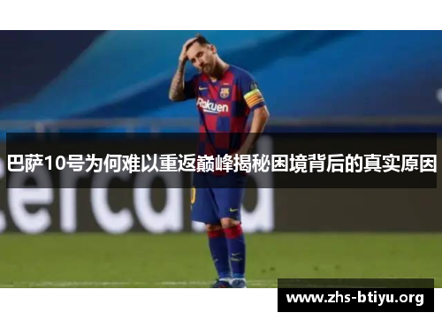 巴萨10号为何难以重返巅峰揭秘困境背后的真实原因 巴萨10号为何难以重返巅峰揭秘困境背后的真实原因